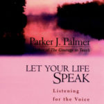 Let Your Life Speak, Listening for the Voice of Vocation, by Paker Palmer
